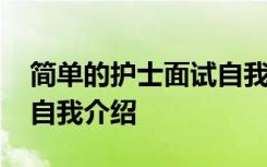 简单的护士面试自我介绍 一分钟的护士面试自我介绍