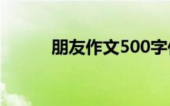 朋友作文500字作文 朋友节作文