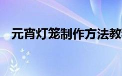 元宵灯笼制作方法教程 元宵灯笼制作方法