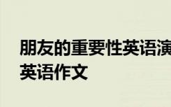 朋友的重要性英语演讲稿 朋友的重要性高中英语作文