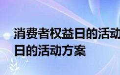 消费者权益日的活动方案策划书 消费者权益日的活动方案