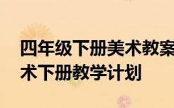 四年级下册美术教案人教版完整版 四年级美术下册教学计划