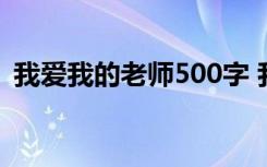 我爱我的老师500字 我爱我的老师优秀作文