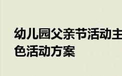 幼儿园父亲节活动主题方案 幼儿园父亲节特色活动方案