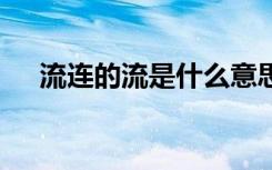 流连的流是什么意思 流连的解释及造句