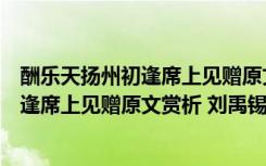 酬乐天扬州初逢席上见赠原文赏析+刘禹锡了 酬乐天扬州初逢席上见赠原文赏析 刘禹锡