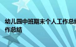 幼儿园中班期末个人工作总结下学期 幼儿园中班期末个人工作总结