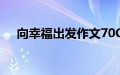 向幸福出发作文70O字 向幸福出发作文