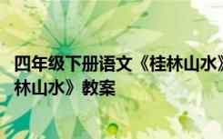 四年级下册语文《桂林山水》教案设计 四年级下册语文《桂林山水》教案