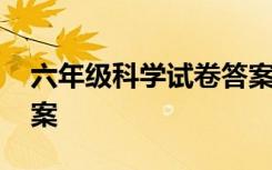 六年级科学试卷答案上册 六年级科学试卷答案