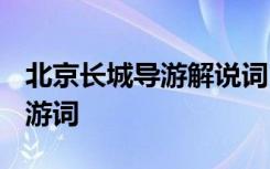 北京长城导游解说词 长城导游词景点-北京导游词