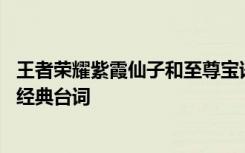 王者荣耀紫霞仙子和至尊宝语录 王者荣耀至尊宝紫霞仙子的经典台词