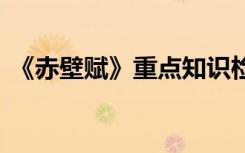 《赤壁赋》重点知识检测 赤壁赋知识点梳理