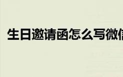 生日邀请函怎么写微信 生日邀请函怎么写？