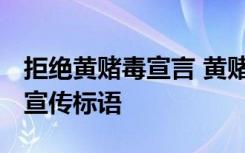 拒绝黄赌毒宣言 黄赌毒宣传标语 拒绝黄赌毒宣传标语