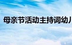 母亲节活动主持词幼儿园 母亲节活动主持词