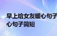 早上给女友暖心句子简短一点 早上给女友暖心句子简短