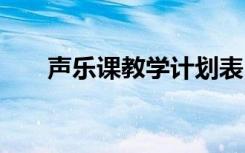 声乐课教学计划表 声乐课的教学计划