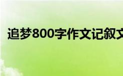 追梦800字作文记叙文 “追梦”800字作文