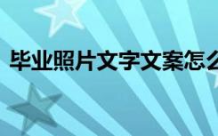 毕业照片文字文案怎么写 毕业照片文字文案