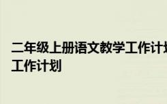 二年级上册语文教学工作计划及进度表 二年级上册语文教学工作计划