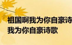 祖国啊我为你自豪诗歌朗诵背景音乐 祖国啊,我为你自豪诗歌