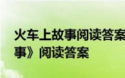 火车上故事阅读答案百度文库 《火车上的故事》阅读答案