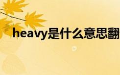 heavy是什么意思翻译 heavy是什么意思