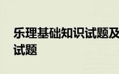 乐理基础知识试题及答案 乐理基础知识考试试题