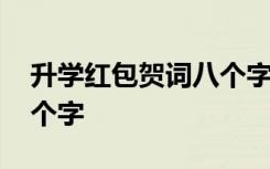 升学红包贺词八个字祝福语 升学红包贺词八个字