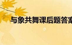 与象共舞课后题答案 《与象共舞》教案