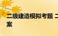 二级建造模拟考题 二级建造师模拟试题及答案