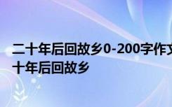 二十年后回故乡0-200字作文 二十年后回故乡作文400字:二十年后回故乡