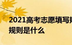 2021高考志愿填写规则 2021高考志愿填报规则是什么