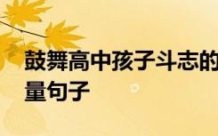 鼓舞高中孩子斗志的话语 鼓舞高中生的正能量句子