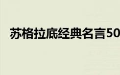 苏格拉底经典名言50句 苏格拉底经典名言