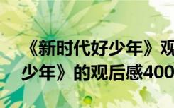 《新时代好少年》观后感300字 《新时代好少年》的观后感400字