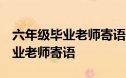 六年级毕业老师寄语简短 未来可期 六年级毕业老师寄语