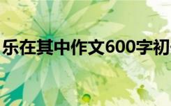 乐在其中作文600字初一 乐在其中作文600字