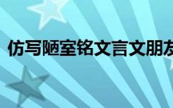 仿写陋室铭文言文朋友铭 仿写陋室铭文言文