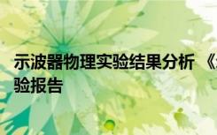 示波器物理实验结果分析 《示波器的的原理和使用》物理实验报告