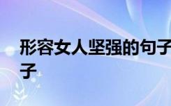 形容女人坚强的句子简短 形容女人坚强的句子