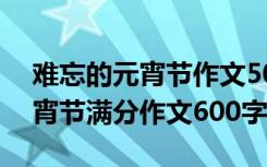 难忘的元宵节作文500字优秀作文 难忘的元宵节满分作文600字