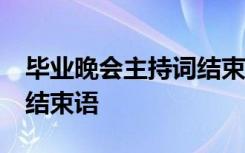 毕业晚会主持词结束语50字 毕业晚会主持词结束语