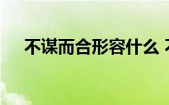 不谋而合形容什么 不谋而合的成语解释