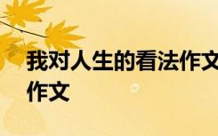 我对人生的看法作文300字 我对人生的看法作文