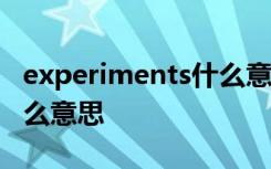 experiments什么意思 experimenting是什么意思