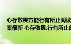 心存敬畏方能行有所止阅读答案 心存敬畏,行有所止阅读答案最新 心存敬畏,行有所止阅读理解答案