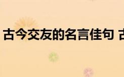 古今交友的名言佳句 古今交友的名言名句「」