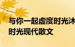 与你一起虚度时光沐雨晴 与你一起虚度美好时光现代散文